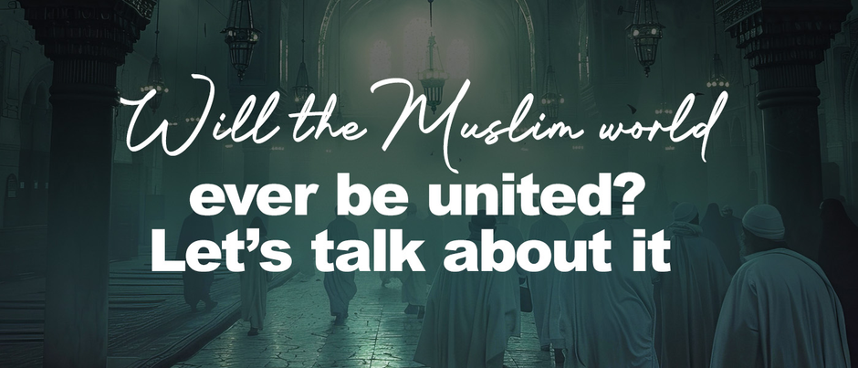 Will the Muslim world ever be united? Let’s talk about it