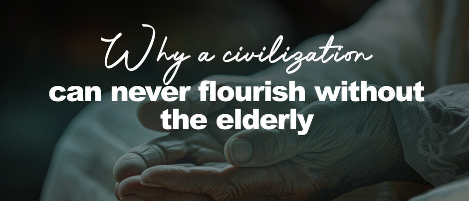 Why a civilization can never flourish without the elderly