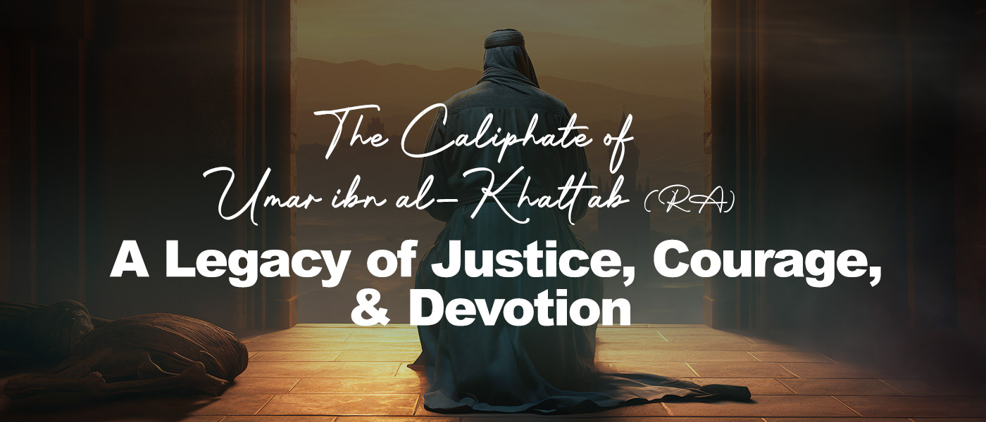 The Caliphate of ʿUmar ibn al-Khattab (RA): A Legacy of Justice, Courage, and Devotion