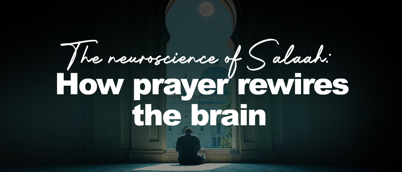 The neuroscience of Salaah: How prayer rewires the brain